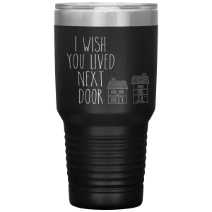I Wish You Lived Next Door Tumbler I Miss You Long Distance Friendship Gift Travel Coffee Cup 30oz BPA Free